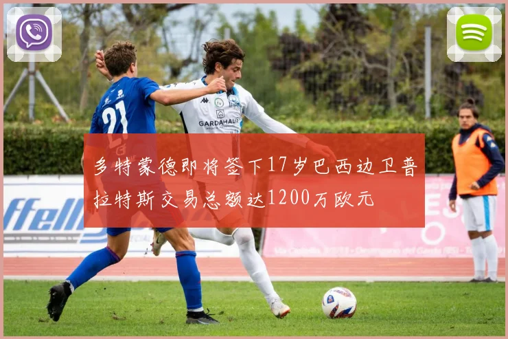 多特蒙德即将签下17岁巴西边卫普拉特斯交易总额达1200万欧元