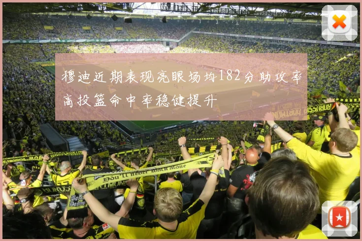 穆迪近期表现亮眼场均182分助攻率高投篮命中率稳健提升