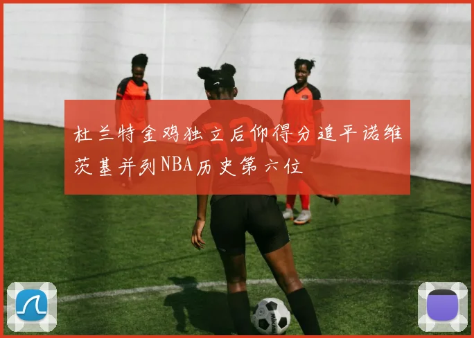 杜兰特金鸡独立后仰得分追平诺维茨基并列NBA历史第六位