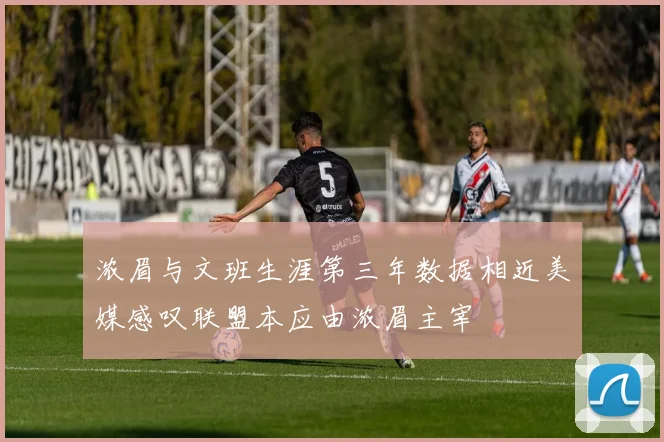 浓眉与文班生涯第三年数据相近美媒感叹联盟本应由浓眉主宰