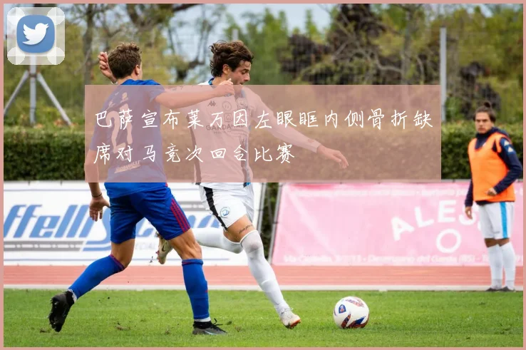 巴萨宣布莱万因左眼眶内侧骨折缺席对马竞次回合比赛