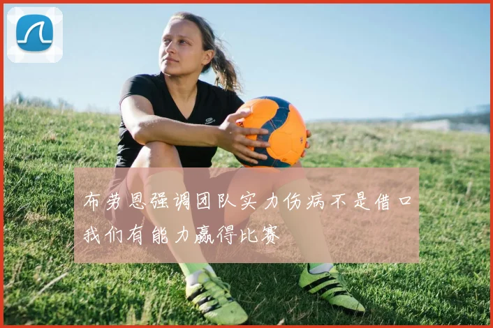 布劳恩强调团队实力伤病不是借口我们有能力赢得比赛