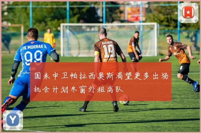 国米中卫帕拉西奥斯渴望更多出场机会计划冬窗外租离队
