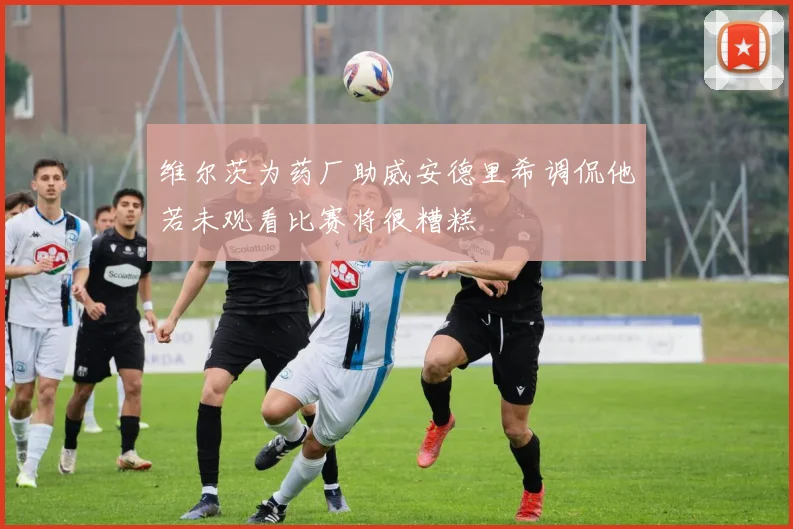 维尔茨为药厂助威安德里希调侃他若未观看比赛将很糟糕